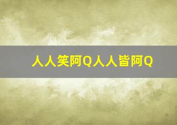 人人笑阿Q人人皆阿Q