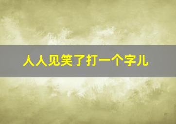 人人见笑了打一个字儿