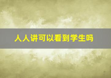 人人讲可以看到学生吗