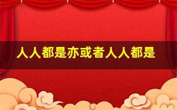 人人都是亦或者人人都是