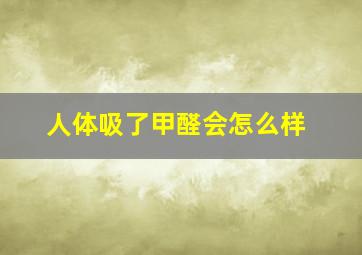 人体吸了甲醛会怎么样