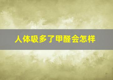 人体吸多了甲醛会怎样