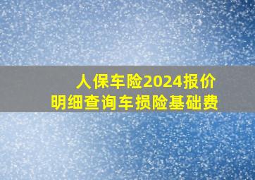 人保车险2024报价明细查询车损险基础费