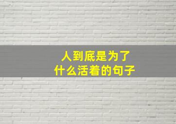 人到底是为了什么活着的句子