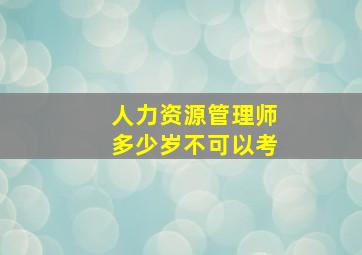 人力资源管理师多少岁不可以考