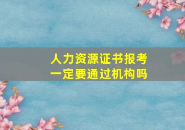 人力资源证书报考一定要通过机构吗