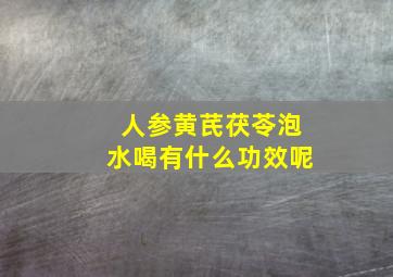 人参黄芪茯苓泡水喝有什么功效呢