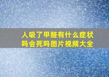 人吸了甲醛有什么症状吗会死吗图片视频大全