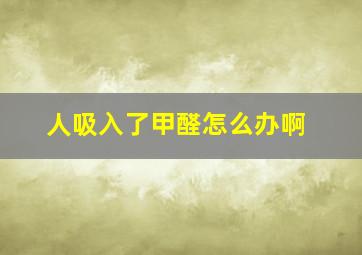 人吸入了甲醛怎么办啊