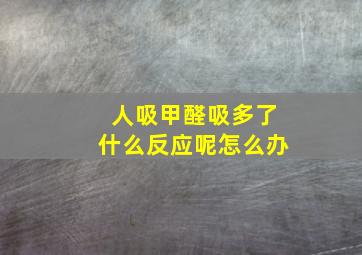 人吸甲醛吸多了什么反应呢怎么办