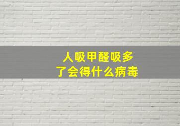 人吸甲醛吸多了会得什么病毒