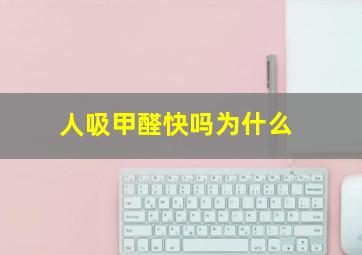 人吸甲醛快吗为什么