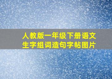 人教版一年级下册语文生字组词造句字帖图片