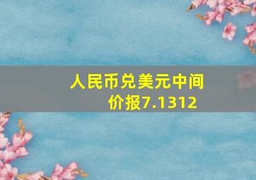 人民币兑美元中间价报7.1312