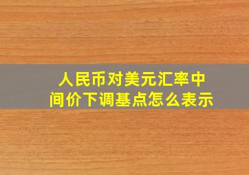 人民币对美元汇率中间价下调基点怎么表示