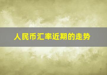 人民币汇率近期的走势