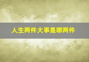 人生两件大事是哪两件