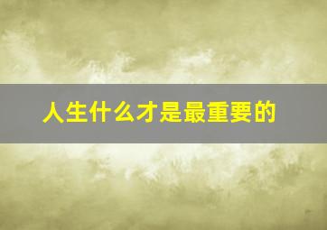 人生什么才是最重要的