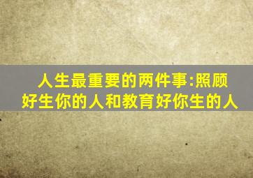 人生最重要的两件事:照顾好生你的人和教育好你生的人