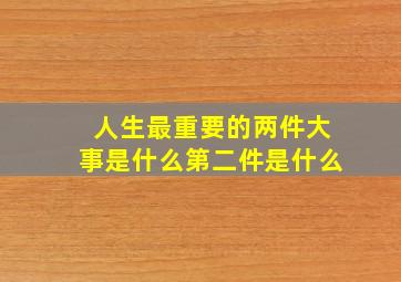 人生最重要的两件大事是什么第二件是什么