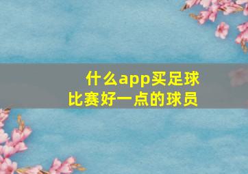 什么app买足球比赛好一点的球员