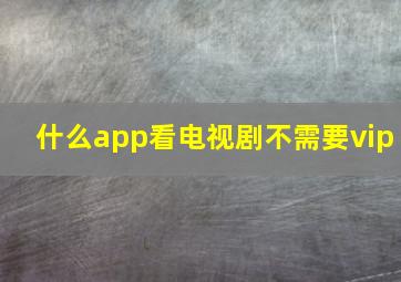 什么app看电视剧不需要vip