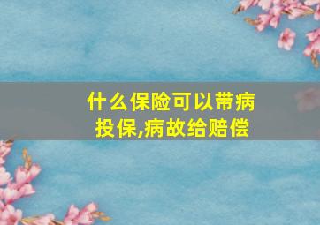 什么保险可以带病投保,病故给赔偿