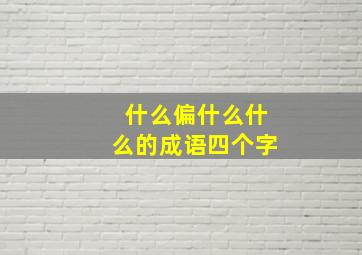 什么偏什么什么的成语四个字