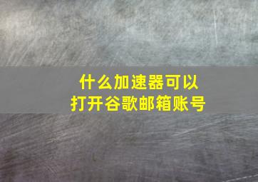 什么加速器可以打开谷歌邮箱账号