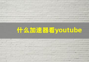 什么加速器看youtube