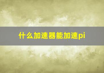 什么加速器能加速pi