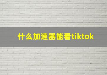 什么加速器能看tiktok