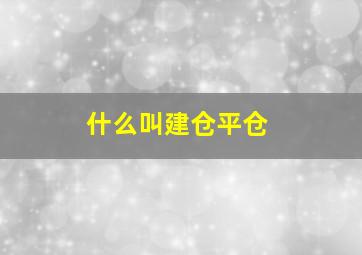 什么叫建仓平仓