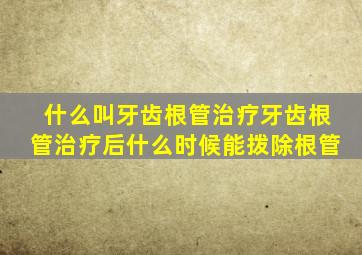 什么叫牙齿根管治疗牙齿根管治疗后什么时候能拨除根管