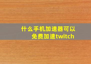 什么手机加速器可以免费加速twitch