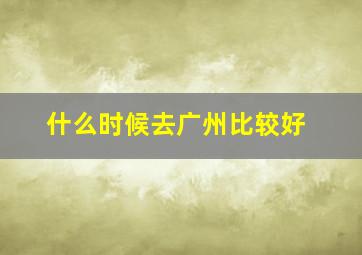 什么时候去广州比较好