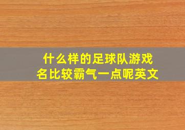 什么样的足球队游戏名比较霸气一点呢英文