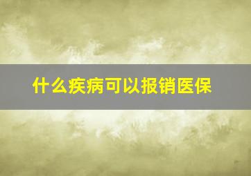 什么疾病可以报销医保