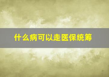 什么病可以走医保统筹