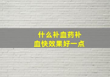 什么补血药补血快效果好一点