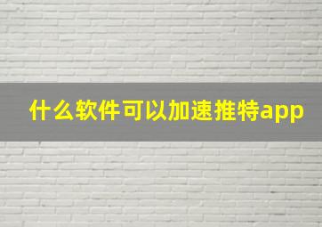 什么软件可以加速推特app