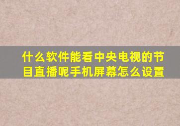 什么软件能看中央电视的节目直播呢手机屏幕怎么设置