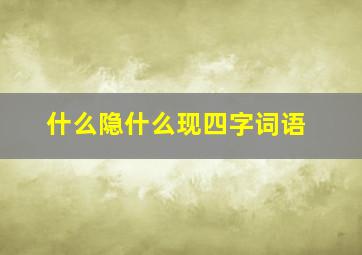 什么隐什么现四字词语