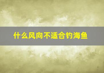 什么风向不适合钓海鱼