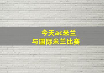 今天ac米兰与国际米兰比赛