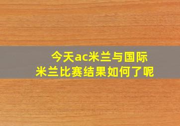 今天ac米兰与国际米兰比赛结果如何了呢