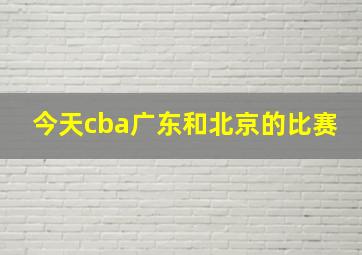 今天cba广东和北京的比赛