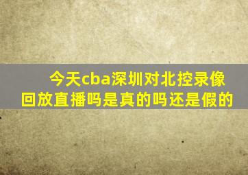 今天cba深圳对北控录像回放直播吗是真的吗还是假的