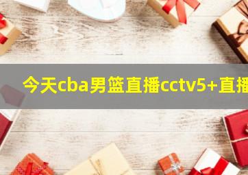 今天cba男篮直播cctv5+直播