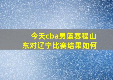 今天cba男篮赛程山东对辽宁比赛结果如何